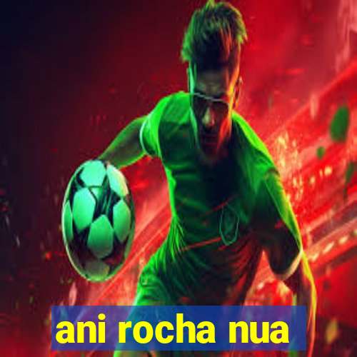 ani rocha nua